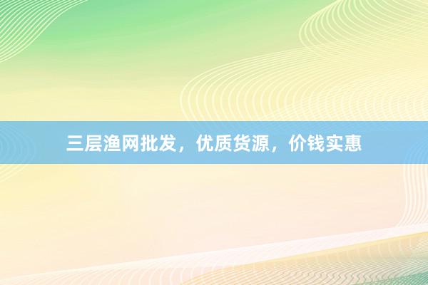 三层渔网批发，优质货源，价钱实惠
