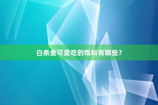 白条鱼可爱吃的饵料有哪些？