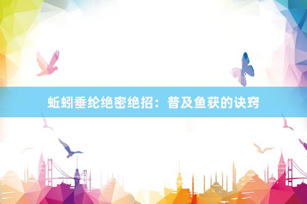 蚯蚓垂纶绝密绝招：普及鱼获的诀窍